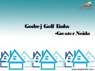Godrej Golf Links
-GreaterNoida
www.weplanithk.com
 