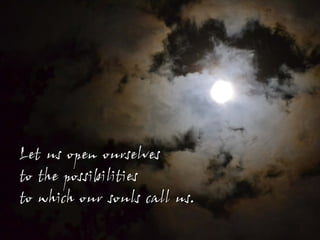 Let us open ourselves
to the possibilities
to which our souls call us.
 