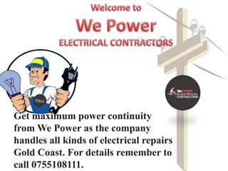 Get maximum power continuity
from We Power as the company
handles all kinds of electrical repairs
Gold Coast. For details remember to
call 0755108111.
 