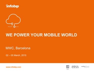 www.infobip.com
WE POWER YOUR MOBILE WORLD
MWC, Barcelona
02 – 05 March, 2015
 