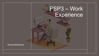 PSP3 – Work
Experience
Ammal Mohamed
 