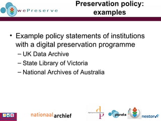 Preservation policy: examples Example policy statements of institutions with a digital preservation programme UK Data Archive State Library of Victoria National Archives of Australia 