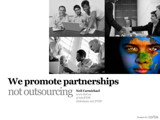 We promote partnerships
not outsourcing   Neil Carmichael
                  www.ftsf.eu
                  Twitter/@infoFTSF
                  Facebook/infoFTSF
                  Slideshare/FTSF



                                      Images by:
 
