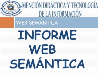 WEB SEMÁNTICA MENCIÓN DIDÁCTICA Y TECNOLOGÌA  DE LA INFORMACIÓN INFORME  WEB  SEM Á NTICA  