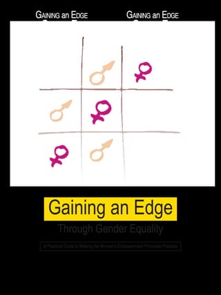 Gaining an Edge
through Gender Equality
Gaining an Edge
through Gender Equality
Gaining an Edge
through Gender Equality
Gaining an Edge
through Gender Equality
Gaining an Edge
Through Gender Equality
A Practical Guide to Making the Women’s Empowerment Principles Possible
 