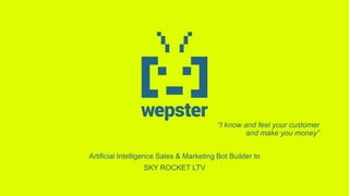 “I know and feel your customer
and make you money”
Artificial Intelligence Sales & Marketing Bot Builder to
SKY ROCKET LTV
 