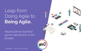 Leap from
Doing Agile to
Being Agile.
Neuroscience-backed
game mechanism is the
answer.
WWW.WEQ.IO © COPYRIGHT 2017-19 BY WEQ
 