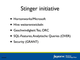 Stinger initiative 
• Hortonworks/Microsoft 
• Hive weiterentwickeln 
• Geschwindigkeit: Tez, ORC 
• SQL-Features, Analytische Queries (OVER) 
• Security (GRANT) 
 
