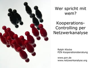 Wer spricht mit wem? Kooperations-Controlling per Netzwerkanalyse Ralph Klocke PZN Kooperationsberatung www.pzn.de www.netzwerkanalyse.org 