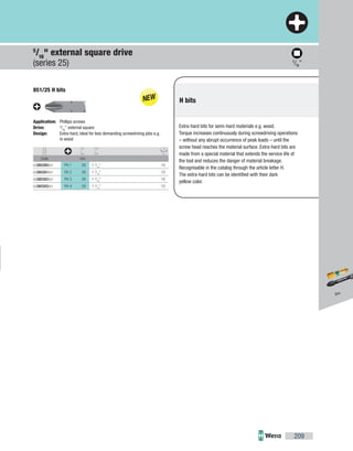 851/25 H bits
Application: Phillips screws
Drive: 5
/16
" external square
Design: Extra-hard, ideal for less demanding screwdriving jobs e.g.
in wood
Code mm
05380380001 PH 1 29 1 3
/16
" 10
05380381001 PH 2 29 1 3
/16
" 10
05380382001 PH 3 29 1 3
/16
" 10
05380383001 PH 4 29 1 3
/16
" 10
5
/16"
209
5
/16
" external square drive
(series 25)
Extra-hard bits for semi-hard materials e.g. wood.
Torque increases continuously during screwdriving operations
– without any abrupt occurrence of peak loads – until the
screw head reaches the material surface. Extra-hard bits are
made from a special material that extends the service life of
the tool and reduces the danger of material breakage.
Recognisable in the catalog through the article letter H.
The extra-hard bits can be identified with their dark
yellow color.
H bits
Bits
 