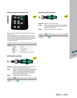 Code
05073666002 168 1 x #1x175
80 RA 1 x 6x115,0
81 1 x 0.6x4.0x1.0x6.0x175
84 inch 1 x 1/16"x5/64"x175
85 1 x PH 1xPH 2x175
87 1 x TX 10xTX 15x175; 1 x TX 20xTX 25x175
Code mm
05051461002 1
/4
" 142,0 1
Code mm mm
05002901002 6 115,0 1
183
Kraftform Kompakt Vario RA, imperial, SB
Pouch with 175-mm long Wera Vario double-ended blades, 6 mm hexagon
shaft, 7-piece set
1 Kraftform Kompakt Vario RA bit-holding screwdriver with ratchet function,
fine tooth mechanism ensuring a small return angle, switchover ring (right,
fixed, left), maximum torque of up to 50 Newton meters; 6 mm hexagon chuck
for Wera Vario double-ended blades, 6 Vario double-ended blades
(= 12 different dimensions)
816 RA Ratchet screwdriver
Application: Suitable for hexagon socket insert bits as per DIN 3126-C 6.3
and E 6.3 (ISO 1173) and Wera series 1 and 4
Design: Ratchet, fine-tooth design for minimal return angle, switchover
ring (right, locked, left), maximum torque of up to 50 Newton
metres, 1
/4
" hexagon chuck with Rapidaptor technology i.e.
rapid-in, rapid-out, rapid-spin, chuck-all and single-hand
function for rapid bit change, magnetic
Handle: Kraftform with non-roll feature, multi-component
Kraftform Kompakt
and VDE
80 RA Vario ratchet screwdriver
Application: Suitable for 6 mm Wera Vario blades
Design: Ratchet, fine-tooth design for minimal return angle, switchover
ring (right, locked, left), maximum torque of up to 50 Newton
metres, 6 mm hexagon chuck
Handle: Kraftform with non-roll feature, multi-component
 