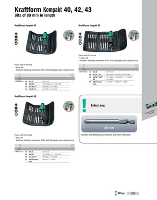 !
Code
05059298004 1816 R 1 x 1/4"x119
800/4 Z 1 x 1.0x5.5x89; 1 x 1.2x6.5x89
851/4 Z PH 1 x PH 1x89; 1 x PH 2x89
855/4 Z PZ 1 x PZ 1x89; 1 x PZ 2x89
Code
05347111002 1816 R 1 x 1/4"x119
800/4 Z 1 x 1.0x5.5x89; 1 x 1.2x6.5x89
851/4 Z PH 1 x PH 1x89; 1 x PH 2x89
868/4 Square-
Plus
1 x # 1x89; 1 x # 2x89
Code
05347110002 1816 R 1 x 1/4"x119
851/4 Z PH 1 x PH 1x89; 1 x PH 2x89; 1 x PH 3x89
867/4 Z TORX®
BO
1 x TX 15x89; 1 x TX 20x89; 1 x TX 25x89;
1 x TX 30x89
868/4 Square-
Plus
1 x # 1x89; 1 x # 2x89; 1 x # 3x89
169
Pouches with bitholding screwdriver and 89 mm long bits.
Extra Long
Kraftform Kompakt 40, 42, 43
Bits of 89 mm in length
Kraftform Kompakt 40
Pouch with 89 mm bits
7-piece set
1 Kraftform bitholding screwdriver 816 R with Rapidaptor quick-release chuck
Kraftform Kompakt 42
Pouch with 89 mm bits
7-piece set
1 Kraftform bitholding screwdriver 816 R with Rapidaptor quick-release chuck
Kraftform Kompakt 43
Pouch with 89 mm bits
11-piece set
1 Kraftform bitholding screwdriver 816 R with Rapidaptor quick-release chuck
Kraftform Kompakt
and VDE
 