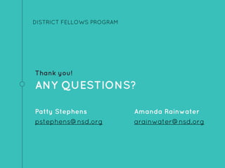 Thank you!
ANY QUESTIONS?
Patty Stephens
pstephens@nsd.org
DISTRICT FELLOWS PROGRAM
Amanda Rainwater
arainwater@nsd.org
 