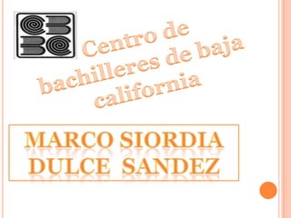 Centro de bachilleres de baja california Marco siordiadulce  sandez 