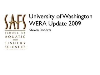 University of Washington
WERA Update 2009
Steven Roberts
 