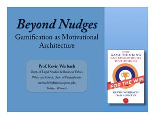 Gamification as Motivational
       Architecture

          Prof. Kevin Werbach
     Dept. of Legal Studies & Business Ethics
      Wharton School, Univ. of Pennsylvania
          werbach@wharton.upenn.edu
                Twitter: @kwerb
 