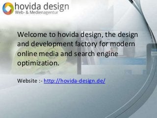 Website Address :- https://www.planetmuscle.de/
Welcome to hovida design, the design
and development factory for modern
online media and search engine
optimization.
Website :- http://hovida-design.de/
 