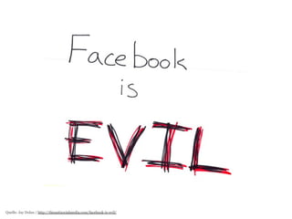 10 
Quelle: Jay Dolan / http://theantisocialmedia.com/facebook-is-evil/ 
 