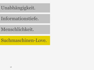 Unabhängigkeit. 
Informationstiefe. 
Menschlichkeit. 
Suchmaschinen-Love. 
18 
 