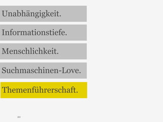 Unabhängigkeit. 
Informationstiefe. 
Menschlichkeit. 
Suchmaschinen-Love. 
Themenführerschaft. 
20 
 