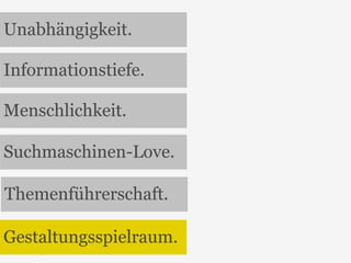 Unabhängigkeit. 
Informationstiefe. 
Menschlichkeit. 
Suchmaschinen-Love. 
Themenführerschaft. 
Gestaltungsspielraum. 
23 
 