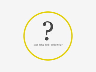 ? Euer Bezug zum Thema Blogs? 
 