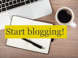 Start blogging! 
