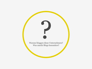 ? Warum bloggen diese Unternehmen? 
Was macht Blogs besonders? 
 