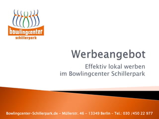 Effektiv lokal werben
im Bowlingcenter Schillerpark
Bowlingcenter-Schillerpark.de - Müllerstr. 46 - 13349 Berlin – Tel.: 030 /450 22 977
 