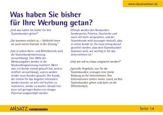 www.cleverwerben.de


Was haben Sie bisher
für Ihre Werbung getan?
„Und was haben Sie bisher für Ihre             Oftmals werden den Neukunden
 Stammkunden getan?”                           Sonderpreise, Prämien, Geschenke und
                                               noch viel mehr versprochen, und der
„Die kommen einfach so. – Vielleicht lesen     Stammkunde wird sozusagen bestraft, dass
 sie auch meine Inserate in der Zeitung.”      er schon Kunde ist. Da muss streng darauf
                                               geachtet werden, dass dem Stammkunden
„Fast in jedem Klein- und Mittelbetrieb wird   bewiesen wird, wie wichtig er für das
 die Stammkundenbetreuung                      Unternehmen ist.”
 vernachlässigt. Fast 100% der
 Werbeausgaben werden in die                   „Und wie soll so etwas umgesetzt werden?”
 Neukundengewinnung investiert. Wenn
 aber ein Kunde einmal gekauft hat, wird er    „Spezielle Angebote, nur für die
 sträflich vernachlässigt, und es werden        Stammkunden, erzeugen eine starke
 wieder neue Kunden gesucht. Der Kunde,         Bindung an Ihr Unternehmen. Ihre
 der einmal für das Angebot interessiert        Informationen sollten immer zuerst an Ihre
 werden konnte, ist sehr viel leichter zu       Stammkunden gehen und dann an die
 motivieren, wieder zu kaufen. Gerade hier      Öffentlichkeit.
 kann mit geringen Kosten ein riesiges
 Potential ausgeschöpft werden.




                                                                                                    Seite 14
 