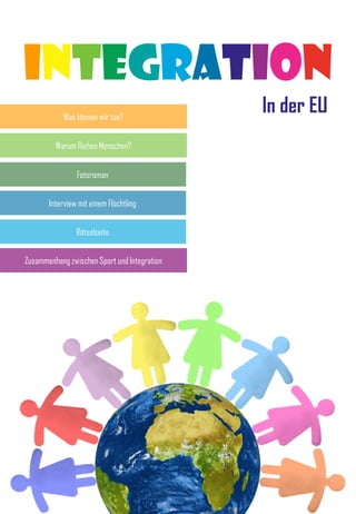 INTEGRAtION
In der EU
Warum fliehen Menschen?
Was können wir tun?
Fotoroman
Zusammenhang zwischen Sport und Integration
Rätselseite
Interview mit einem Flüchtling
 