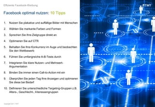 Effiziente Facebook-Werbung


Facebook optimal nutzen: 10 Tipps

1.    Nutzen Sie plakative und auffällige Bilder mit Menschen

2.    Wählen Sie markante Farben und Formen

3.    Sprechen Sie Ihre Zielgruppe direkt an

4.    Optimieren Sie auf CTR

5.    Behalten Sie Ihre Konkurrenz im Auge und beobachten
      Sie den Wettbewerb

6.    Führen Sie umfangreiche A-B-Tests durch

7.    Integrieren Sie klare Nutzen- und Mehrwert-
      Argumentation

8.    Binden Sie immer einen Call-to-Action mit ein

9.    Überprüfen Sie jeden Tag Ihre Anzeigen und optimieren
      Sie diese bei Bedarf

10. Definieren Sie unterschiedliche Targeting-Gruppen z.B.
    Alters-, Geschlecht-, Interessengruppen



Copyright 2011 TWT
 