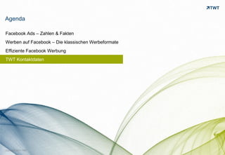 Agenda

Facebook Ads – Zahlen & Fakten
Werben auf Facebook – Die klassischen Werbeformate
Effiziente Facebook Werbung
TWT Kontaktdaten




Copyright 2011 TWT
 