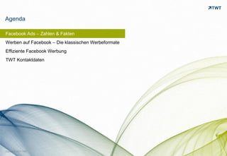 Agenda

Facebook Ads – Zahlen & Fakten
Werben auf Facebook – Die klassischen Werbeformate
Effiziente Facebook Werbung
TWT Kontaktdaten




Copyright 2011 TWT
 