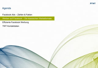 Agenda

Facebook Ads – Zahlen & Fakten
Werben auf Facebook – Die klassischen Werbeformate
Effiziente Facebook Werbung
TWT Kontaktdaten




Copyright 2011 TWT
 