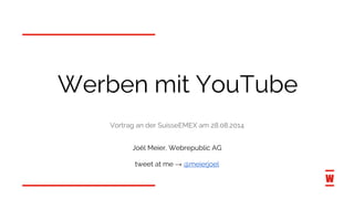 Werben mit YouTube 
Vortrag an der SuisseEMEX am 28.08.2014 
Joël Meier, Webrepublic AG 
tweet at me → @meierjoel 
 