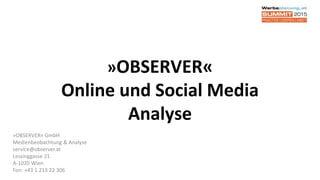 »OBSERVER«
Online und Social Media
Analyse
»OBSERVER« GmbH
Medienbeobachtung & Analyse
service@observer.at
Lessinggasse 21
A-1020 Wien
Fon: +43 1 213 22 306
 