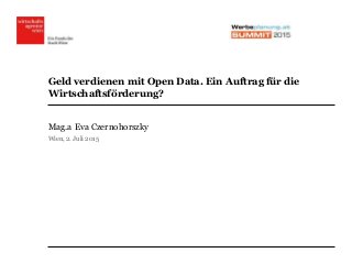 Geld verdienen mit Open Data. Ein Auftrag für die
Wirtschaftsförderung?
Mag.a Eva Czernohorszky
Wien, 2. Juli 2015
 