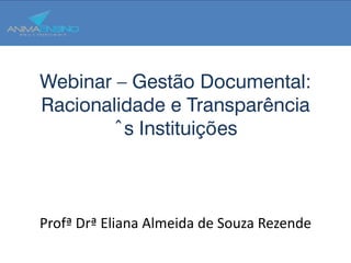 Webinar – Gestão Documental:
Racionalidade e Transparência
       às Instituições



Profª Drª Eliana Almeida de Souza Rezende
 