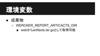 環境変数
● 成果物
○ WERCKER_REPORT_ARTICACTS_DIR
■ webからartifacts.tar.gzとして取得可能
 