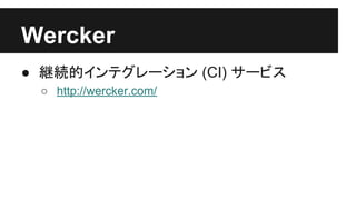 Wercker
● 継続的インテグレーション (CI) サービス
○ http://wercker.com/
 