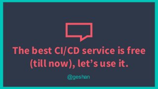 The best CI/CD service is free
(till now), let’s use it.
@geshan
 