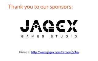 Thank you to our sponsors:
Hiring at http://www.jagex.com/careers/jobs/
 