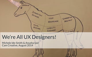 We’re All UX Designers!!
Michele Ide-Smith & Anusha Iyer
Cam Creative, August 2014
 
