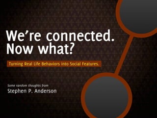 We’re connected.
Now what?
Turning Real Life Behaviors into Social Features.



Some random thoughts from
Stephen P. Anderson