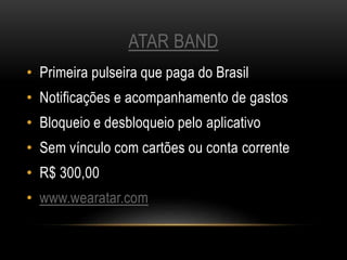 ATAR BAND
• Primeira pulseira que paga do Brasil
• Notificações e acompanhamento de gastos
• Bloqueio e desbloqueio pelo aplicativo
• Sem vínculo com cartões ou conta corrente
• R$ 300,00
• www.wearatar.com
 