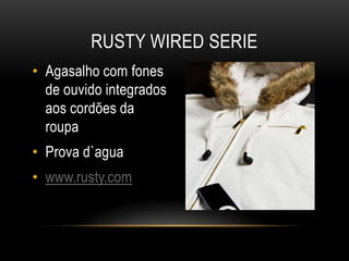• Agasalho com fones
de ouvido integrados
aos cordões da
roupa
• Prova d`agua
• www.rusty.com
RUSTY WIRED SERIE
 