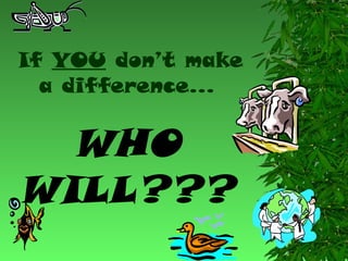 If YOU don’t make
a difference…

WHO
WILL???

 