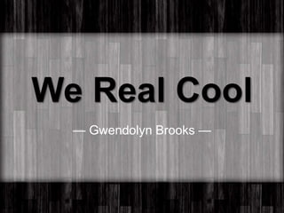 We Real Cool
— Gwendolyn Brooks —
 