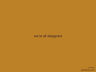 we’re all designers
paul klipp
kanbanery.com
 